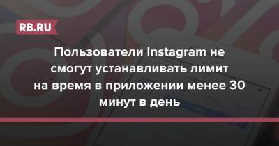 Пользователи Instagram не смогут устанавливать лимит на время в приложении менее 30 минут в день - rb.ru