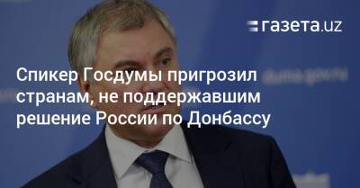 Владимир Путин - Спикер Госдумы пригрозил странам, не поддержавшим решение России по Донбассу - gazeta.uz - Россия - Узбекистан - ДНР - Венесуэла - Куба - ЛНР - Никарагуа - Донецкая обл.