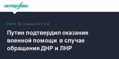 Владимир Путин - Путин подтвердил оказание военной помощи в случае обращения ДНР и ЛНР - interfax.ru - Москва - Россия - Украина - ДНР - ЛНР