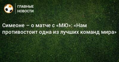 Диего Симеон - Симеоне – о матче с «МЮ»: «Нам противостоит одна из лучших команд мира» - bombardir.ru