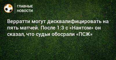 Марко Верратти - Верратти могут дисквалифицировать на пять матчей. После 1:3 с «Нантом» он сказал, что судьи обосрали «ПСЖ» - bombardir.ru