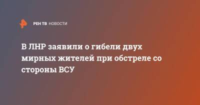 Владимир Путин - Денис Пушилин - В ЛНР заявили о гибели двух мирных жителей при обстреле со стороны ВСУ - ren.tv - Россия - Украина - ДНР - ЛНР - населенный пункт Золотое-4 - Обстрелы