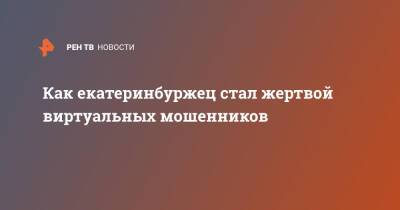 Как екатеринбуржец стал жертвой виртуальных мошенников - ren.tv - Екатеринбург - Самара