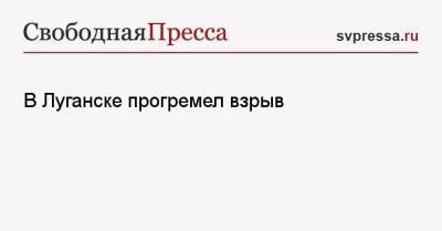 В Луганске прогремел взрыв - svpressa.ru - Китай - Украина - ДНР - ЛНР - Луганск