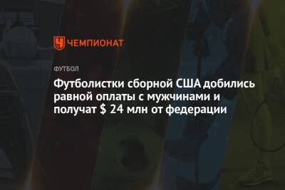 Футболистки сборной США добились равной оплаты с мужчинами и получат $ 24 млн от федерации - championat.com - США