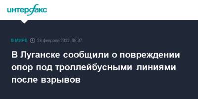 В Луганске сообщили о повреждении опор под троллейбусными линиями после взрывов - interfax.ru - Москва - Украина - ДНР - ЛНР - Луганск