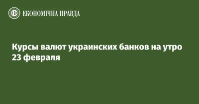 Курсы валют украинских банков на утро 23 февраля - epravda.com.ua - США - Украина