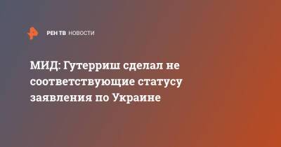 Сергей Лавров - Антониу Гутерриш - МИД: Гутерриш сделал не соответствующие статусу заявления по Украине - ren.tv - Россия - Украина