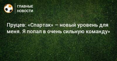 Данил Пруцев - Паоло Ваноль - Пруцев: «Спартак» – новый уровень для меня. Я попал в очень сильную команду» - bombardir.ru