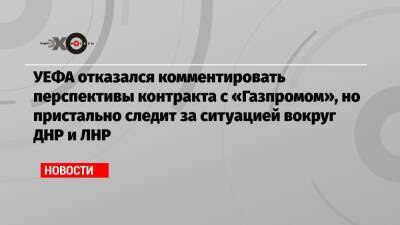 УЕФА отказался комментировать перспективы контракта с «Газпромом», но пристально следит за ситуацией вокруг ДНР и ЛНР - echo.msk.ru - Санкт-Петербург - Германия - ДНР - ЛНР