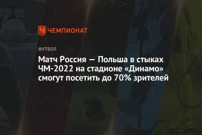 Матч Россия — Польша в стыках ЧМ-2022 на стадионе «Динамо» смогут посетить до 70% зрителей - championat.com - Москва - Россия - Польша - Швеция - Чехия - Катар