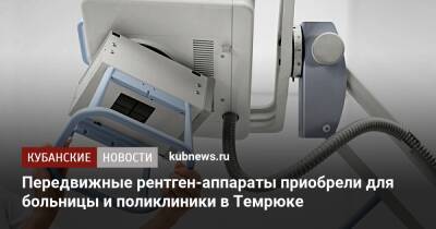 Передвижные рентген-аппараты приобрели для больницы и поликлиники в Темрюке - kubnews.ru - Краснодарский край