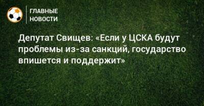 Депутат Свищев: «Если у ЦСКА будут проблемы из-за санкций, государство впишется и поддержит» - bombardir.ru - Россия - США