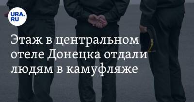 Владимир Путин - Этаж в центральном отеле Донецка отдали людям в камуфляже. «Кремль приехал» - ura.news - Россия - Франция - ДНР - Донецк - ЛНР
