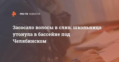 Засосало волосы в слив: школьница утонула в бассейне под Челябинском - ren.tv - Россия - Челябинская обл. - Челябинск