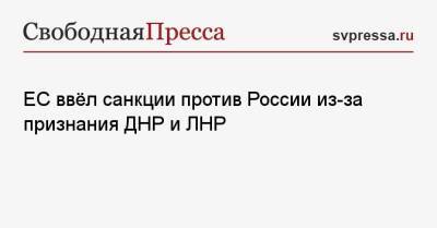 ЕС ввёл санкции против России из-за признания ДНР и ЛНР - svpressa.ru - Москва - Россия - США - Украина - Австралия - Япония - ДНР - ЛНР - Донецкая обл.