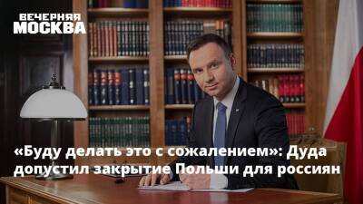 Анджей Дуда - «Буду делать это с сожалением»: Дуда допустил закрытие Польши для россиян - vm.ru - Россия - Киев - ДНР - Польша - ЛНР - Калининградская обл.