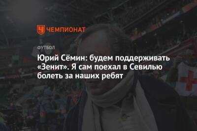 Юрий Семин - Юрий Сёмин: будем поддерживать «Зенит». Я сам поехал в Севилью болеть за наших ребят - championat.com - Россия - Санкт-Петербург