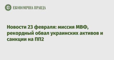 Владимир Зеленский - Новости 23 февраля: миссия МВФ, рекордный обвал украинских активов и санкции на ПП2 - epravda.com.ua - Россия - США - Украина - ДНР - Финляндия
