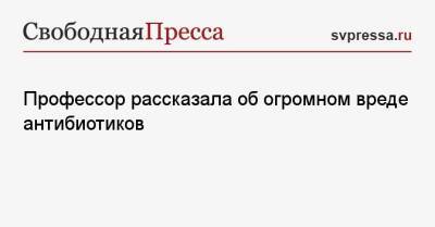 Профессор рассказала об огромном вреде антибиотиков - svpressa.ru