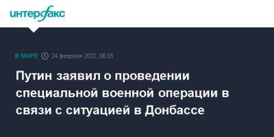 Владимир Путин - Путин заявил о проведении специальной военной операции в связи с ситуацией в Донбассе - interfax.ru - Москва - Россия - Украина - Донбасс