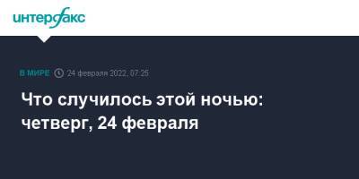 Владимир Зеленский - Что случилось этой ночью: четверг, 24 февраля - interfax.ru - Москва - Россия - США - Украина - Киев - Николаев - ДНР - Донецк - ЛНР - Одесса - Харьков - Краматорск - Бердянск