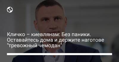 Виталий Кличко - Кличко – киевлянам: Без паники. Оставайтесь дома и держите наготове "тревожный чемодан" - liga.net - Россия - Украина - Киев