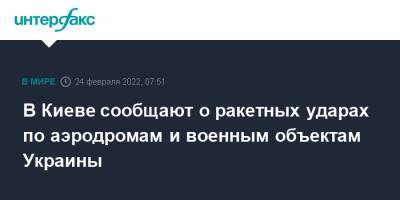 Антон Геращенко - В Киеве сообщают о ракетных ударах по аэродромам и военным объектам Украины - interfax.ru - Москва - Россия - Украина - Киев - Харьков - Киев - Харьков