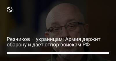 Алексей Резников - Резников – украинцам: Армия держит оборону и дает отпор войскам РФ - liga.net - Россия - Украина