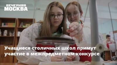 Учащиеся столичных школ примут участие в межпредметном конкурсе - vm.ru - Москва - Москва