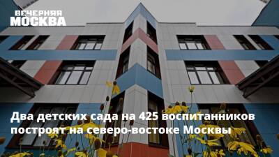 Анастасия Пятова - Два детских сада на 425 воспитанников построят на северо-востоке Москвы - vm.ru - Москва - Москва - Строительство
