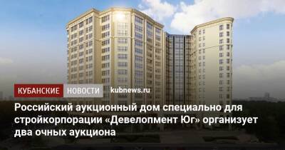 Российский аукционный дом специально для стройкорпорации «Девелопмент Юг» организует два очных аукциона - kubnews.ru - Краснодар - Строительство