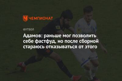 Арсен Адамов - Адамов: раньше мог позволить себе фастфуд, но после сборной стараюсь отказываться от этого - championat.com - Россия - Санкт-Петербург - Екатеринбург