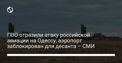 ПВО отразили атаку российской авиации на Одессу, аэропорт заблокирован для десанта – СМИ - liga.net - Украина - Одесса