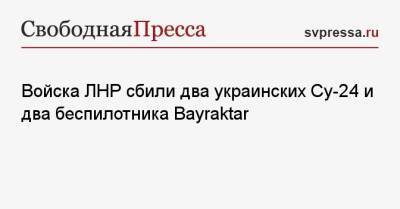 Войска ЛНР сбили два украинских Су-24 и два беспилотника Bayraktar - svpressa.ru - Украина - Донецк - ЛНР - станица Луганская - населенный пункт Счастье