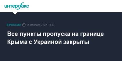 Владимир Путин - Все пункты пропуска на границе Крыма с Украиной закрыты - interfax.ru - Москва - Россия - Украина - Крым - Крым