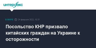 Посольство КНР призвало китайских граждан на Украине к осторожности - interfax.ru - Москва - Китай - Украина