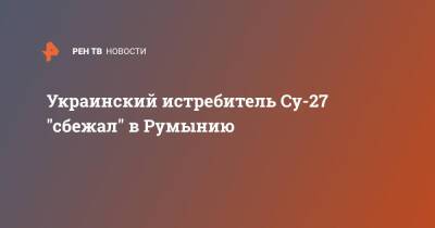 Украинский - Украинский истребитель Су-27 "сбежал" в Румынию - ren.tv - Украина - Румыния