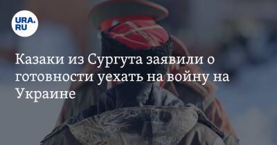 Казаки из Сургута заявили о готовности уехать на войну на Украине - ura.news - Россия - Украина - Сургут