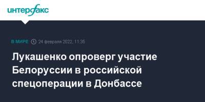 Владимир Путин - Александр Лукашенко - Лукашенко опроверг участие Белоруссии в российской спецоперации в Донбассе - interfax.ru - Москва - Россия - Украина - Луганская обл. - Белоруссия - Сумская обл. - Харьковская обл. - Черниговская обл. - Житомирская обл. - Донбасс