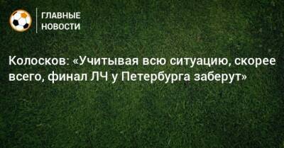 Вячеслав Колосков - Колосков: «Учитывая всю ситуацию, скорее всего, финал ЛЧ у Петербурга заберут» - bombardir.ru - Россия - Санкт-Петербург - ДНР - Париж - ЛНР - Рим - Амстердам