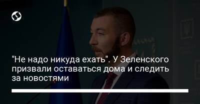 Михаил Подоляк - "Не надо никуда ехать". У Зеленского призвали оставаться дома и следить за новостями - liga.net - Россия - Украина - Киев