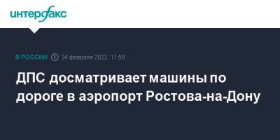 ДПС досматривает машины по дороге в аэропорт Ростова-на-Дону - interfax.ru - Москва - Россия - Украина - Ростов-На-Дону - Ростов-На-Дону