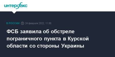 ФСБ заявила об обстреле пограничного пункта в Курской области со стороны Украины - interfax.ru - Москва - Россия - Украина - Курская обл.