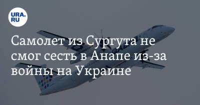 Самолет из Сургута не смог сесть в Анапе из-за войны на Украине - ura.news - Москва - Россия - Украина - Анапа - Сургут - Югра