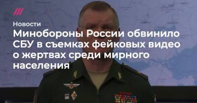 Владимир Зеленский - Владимир Путин - Иван Приходько - Игорь Конашенков - Антон Геращенко - Минобороны России обвинило СБУ в съемках фейковых видео о жертвах среди мирного населения - tvrain.ru - Россия - Украина - ДНР - Горловка - ЛНР - населенный пункт Счастье