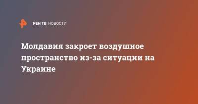 Андрей Спыну - Молдавия закроет воздушное пространство из-за ситуации на Украине - ren.tv - Украина - Молдавия