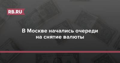 В Москве начались очереди на снятие валюты - rb.ru - Москва - Москва
