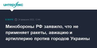 Владимир Путин - Игорь Конашенков - Минобороны РФ заявило, что не применяет ракеты, авиацию и артиллерию против городов Украины - interfax.ru - Москва - Россия - Украина