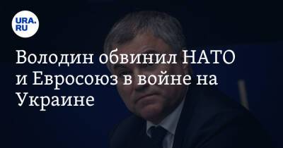 Владимир Путин - Вячеслав Володин - Володин обвинил НАТО и Евросоюз в войне на Украине - ura.news - Москва - Россия - США - Украина - Киев - Вашингтон - Брюссель